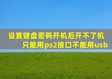 设置键盘密码开机后开不了机 只能用ps2接口不能用usb